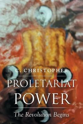 Proletariat Power: The Revolution Begins - C Christopher - cover