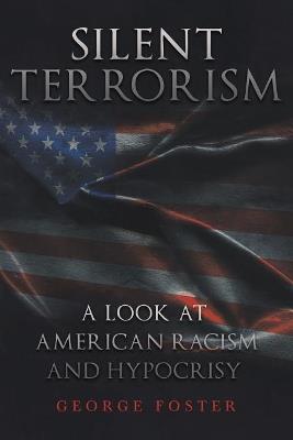 Silent Terrorism A Look at American Racism and Hypocrisy - George Foster - cover