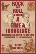 Rock & Roll During a Time of Innocence: Then Along Came the Pill, the Draft, the Computer and the British Invasion