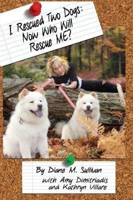 I Rescued Two Dogs: Now Who Will Rescue Me? - Diane M Sullivan - cover