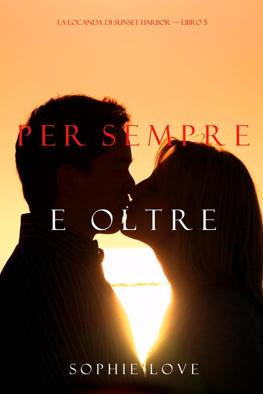 Per Sempre e Oltre (La Locanda di Sunset Harbor Libro 5) - Sophie Love - ebook