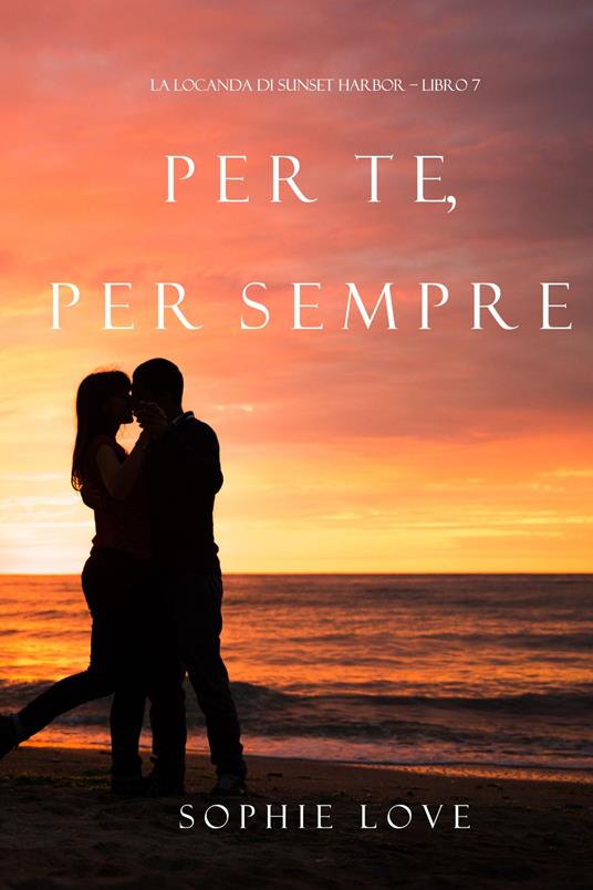 Per Te, per Sempre (La Locanda di Sunset Harbor Libro 7) - Sophie Love - ebook