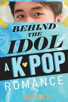 Behind the Idol - A K-pop Romance - Lucy Gold - cover
