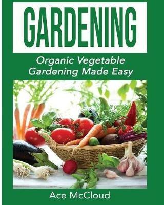 Gardening: Organic Vegetable Gardening Made Easy - Ace McCloud - cover