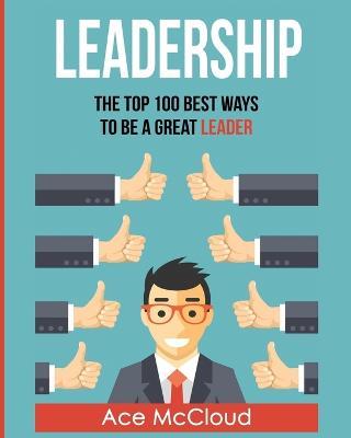 Leadership: The Top 100 Best Ways To Be A Great Leader - Ace McCloud - cover