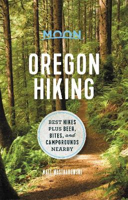 Moon Oregon Hiking (First Edition): Best Hikes plus Beer, Bites, and Campgrounds Nearby - Matt Wastradowski - cover