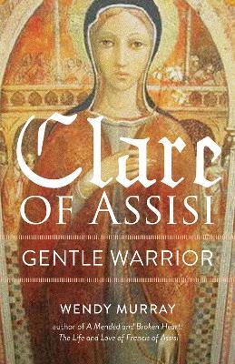 Clare of Assisi: Gentle Warrior - Wendy Murray - cover