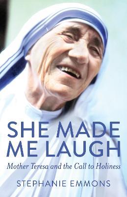 She Made Me Laugh: Mother Teresa and the Call to Holiness - Stephanie Emmons - cover