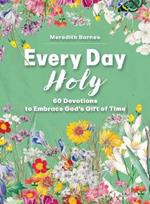 Every Day Holy: 60 Devotions to Embrace God's Gift of Time