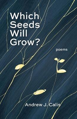Which Seeds Will Grow?: Poems - Andrew J Calis - cover