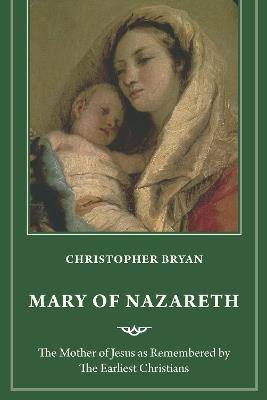 Mary of Nazareth: The Mother of Jesus as Remembered by the Earliest Christians - Christopher Bryan - cover