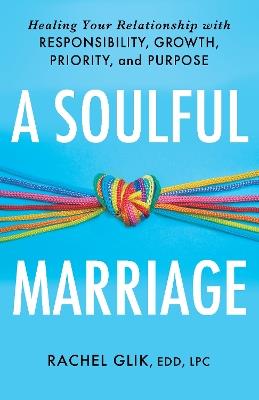 A Soulful Marriage: Healing Your Relationship With Responsibility, Growth, Priority, and Purpose - Rachel Glik - cover