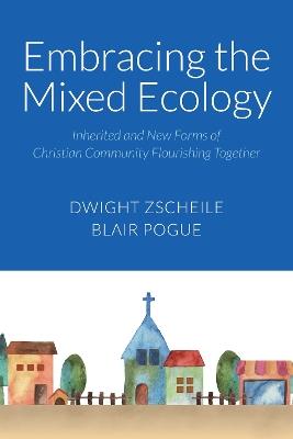 Embracing the Mixed Ecology: Inherited and New Forms of Christian Community Flourishing Together - Dwight J. Zscheile,Blair A Pogue - cover