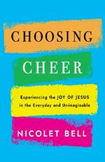 Choosing Cheer: Experiencing the Joy of Jesus in the Everyday and Unimaginable