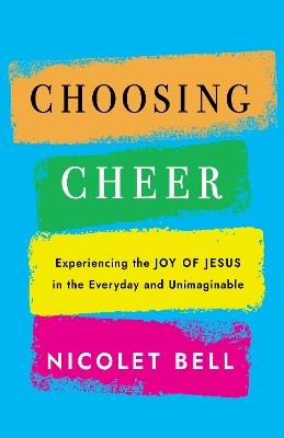 Choosing Cheer: Experiencing the Joy of Jesus in the Everyday and Unimaginable - Nicolet Bell - cover