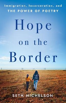Hope on the Border: Immigration, Incarceration, and the Power of Poetry - Seth Michelson - cover