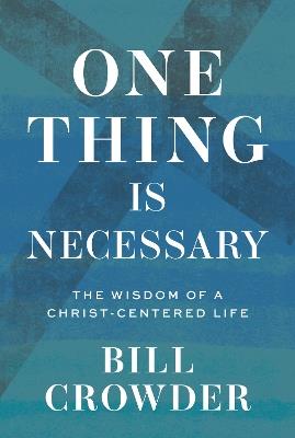 One Thing Is Necessary: The Wisdom of a Christ-Centered Life - Bill Crowder - cover