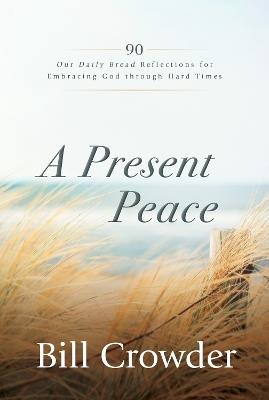 A Present Peace: 90 Our Daily Bread Reflections for Embracing God's Truth through Hard Times - Bill Crowder - cover