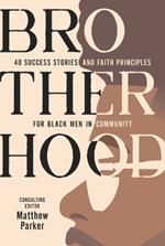 Brotherhood: 40 Success Stories and Faith Principles for Black Men in Community