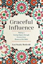 Graceful Influence: Making a Lasting Impact Through Lessons from Women of the Bible