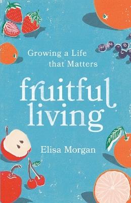 Fruitful Living: Growing a Life That Matters - Elisa Morgan - cover