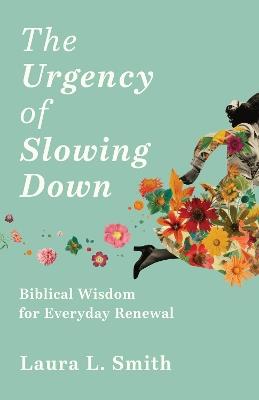 The Urgency of Slowing Down: Biblical Wisdom for Everyday Renewal - Laura L. Smith - cover