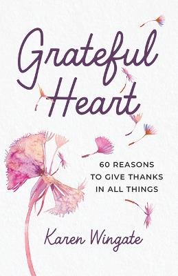 Grateful Heart: 60 Reasons to Give Thanks in All Things - Karen Wingate - cover