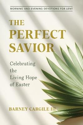 The Perfect Savior: Celebrating the Living Hope of Easter - Barney Cargile III - cover