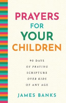 Prayers for Your Children: 90 Days of Praying Scripture Over Kids of Any Age - James Banks - cover