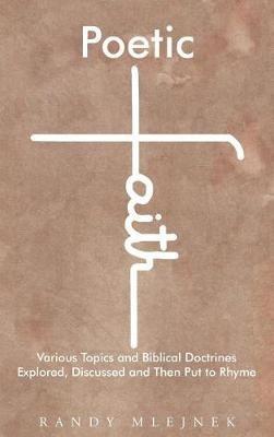 Poetic Faith: Various Topics and Biblical Doctrines Explored, Discussed, and then Put to Rhyme - Randy Mlejnek - cover