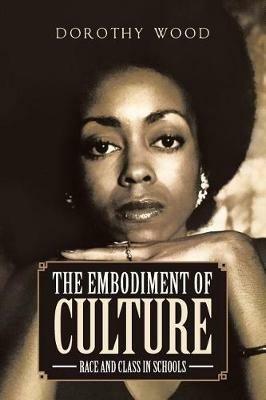 The Embodiment of Culture: Race and Class in Schools - Dorothy Wood - cover