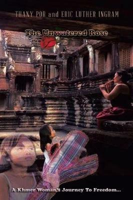 The Unwatered Rose: A Khmer Woman's Journey to Freedom... - Thany Por,Eric Luther Ingram - cover
