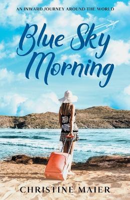 Blue Sky Morning: An Inward Journey Around the World - Christine Maier - cover