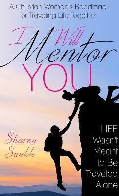 I Will Mentor You: A Christian Woman's Roadmap for Traveling Life Together - Sharon Sunkle - cover