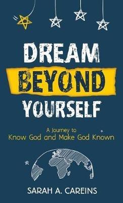 Dream Beyond Yourself: A Journey to Know God and Make God Known - Sarah A Careins - cover