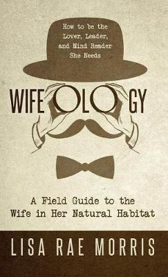 Wifeology: A Field Guide to the Wife In Her Natural Habitat - Lisa Rae Morris - cover