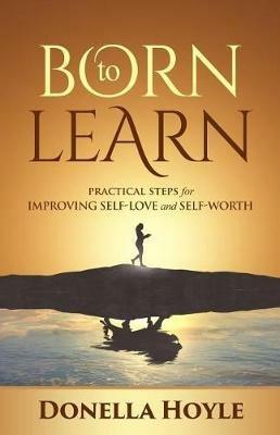 Born to Learn: Practical Steps for Improving Self-Love and Self-Worth - Donella Hoyle - cover