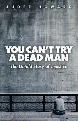 You Can't Try a Dead Man: The Untold Story of Injustice - Judee Howard - cover