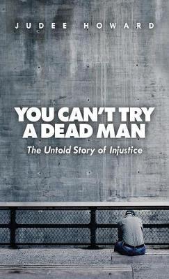 You Can't Try a Dead Man: The Untold Story of Injustice - Judee Howard - cover