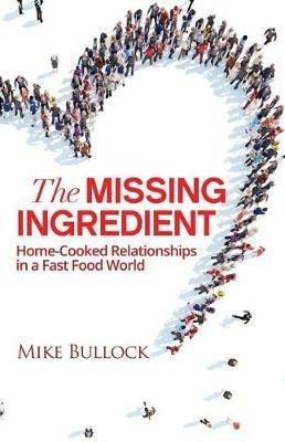 The Missing Ingredient: Home Cooked Relationships In A Fast Food World - Mike Bullock - cover