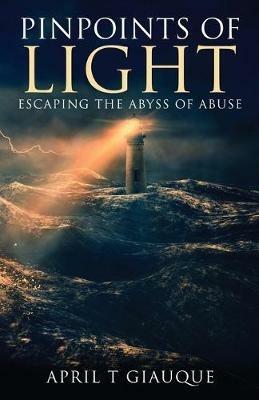 Pinpoints of Light: Escaping the Abyss of Abuse - April T Giauque - cover