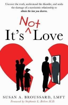 It's Not Love: Uncover the Truth, Understand the Disorder and Undo the Damage of a Narcissistic Relationship to Obtain the Love You Deserve - Susan A Broussard - cover