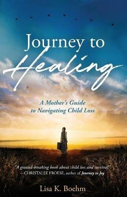 Journey to HEALING: A Mother's Guide to Navigating Child Loss - Lisa K Boehm - cover