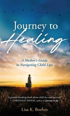 Journey to HEALING: A Mother's Guide to Navigating Child Loss - Lisa K Boehm - cover