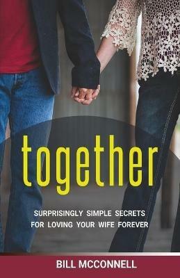 Together: Surprisingly Simple Secrets for Loving Your Wife Forever - Bill McConnell - cover