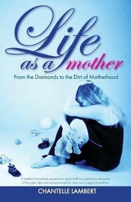 Life as a mother: From the Diamonds to the Dirt of Motherhood - Chantelle Lambert - cover