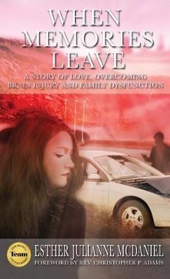 When Memories Leave: A Story of Love, Overcoming Brain Injury and Family Dysfunction - Esther Julianne McDaniel - cover