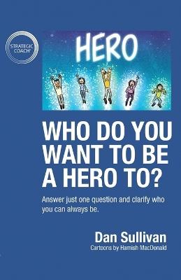 Who do you want to be a hero to?: Answer just one question and clarify who you can always be - Dan Sullivan - cover