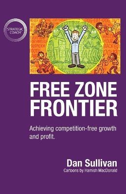 Free Zone Frontier: Achieving competition-free growth and profit - Dan Sullivan - cover