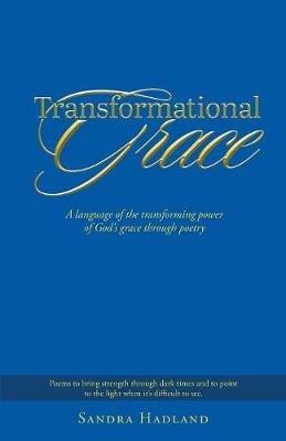 Transformational Grace: A Language of the Transforming Power of God's Grace Through Poetry - Sandra Hadland - cover